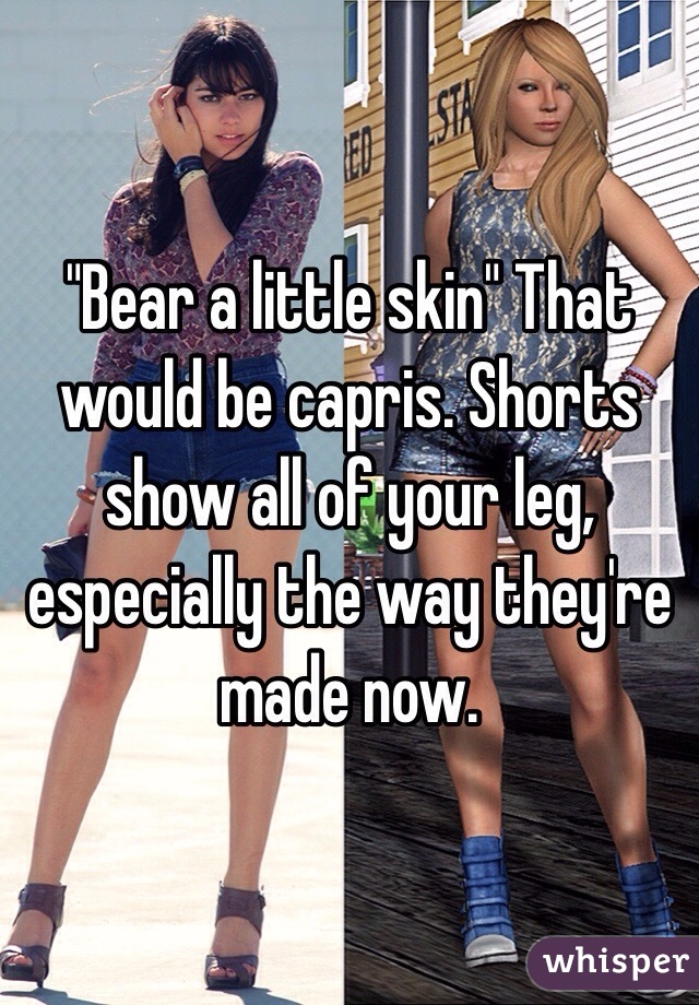 "Bear a little skin" That would be capris. Shorts show all of your leg, especially the way they're made now. 