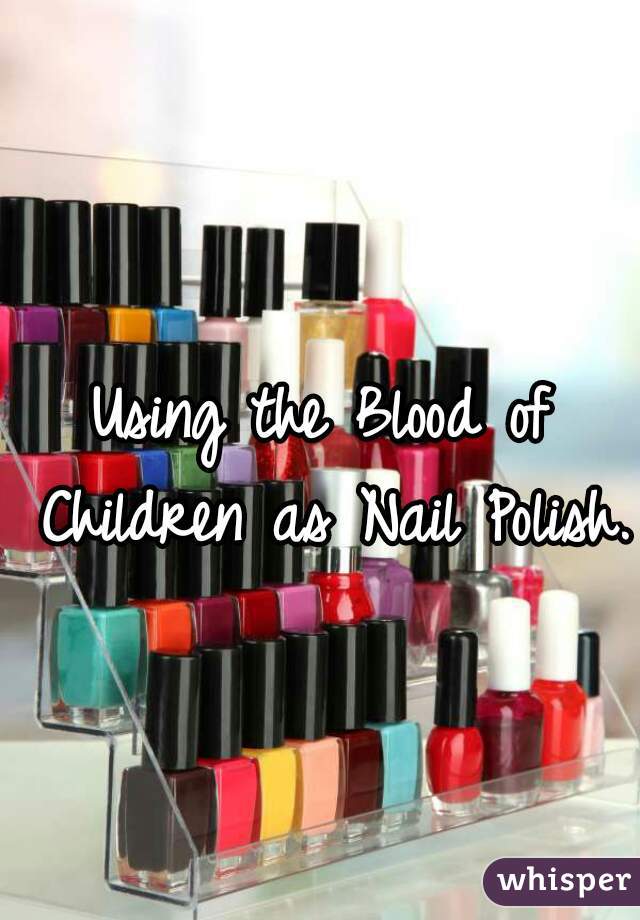 Using the Blood of Children as Nail Polish.