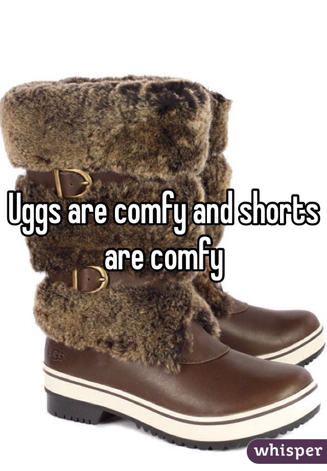 Uggs are comfy and shorts are comfy