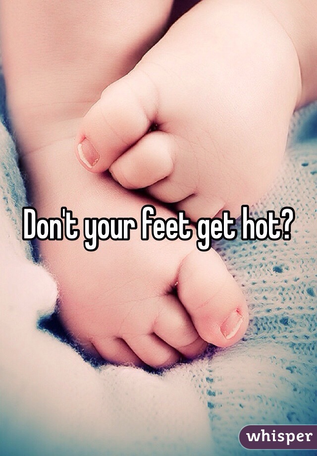 Don't your feet get hot?