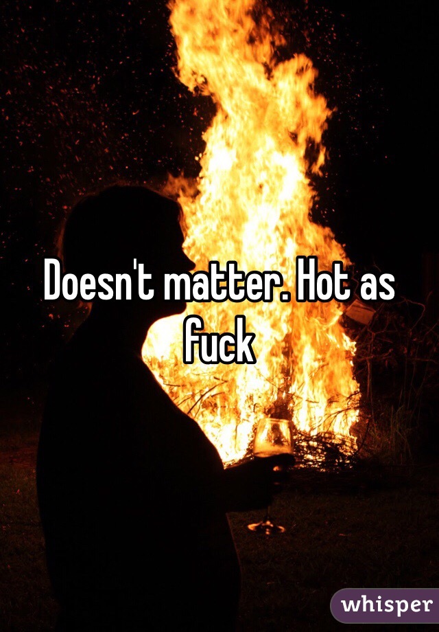 Doesn't matter. Hot as fuck