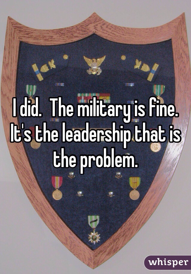 I did.  The military is fine. It's the leadership that is the problem. 