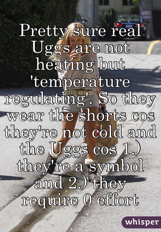 Pretty sure real Uggs are not heating but 'temperature regulating'. So they wear the shorts cos they're not cold and the Uggs cos 1.) they're a symbol and 2.) they require 0 effort 