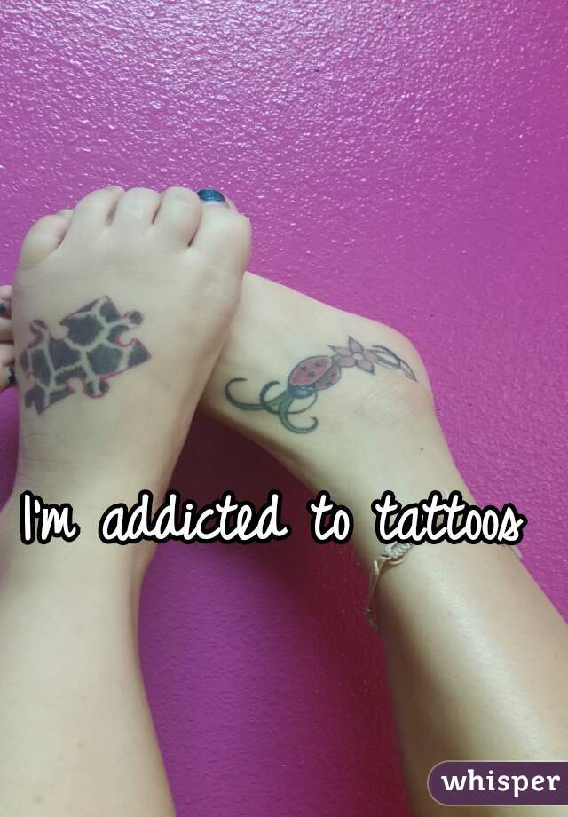 I'm addicted to tattoos