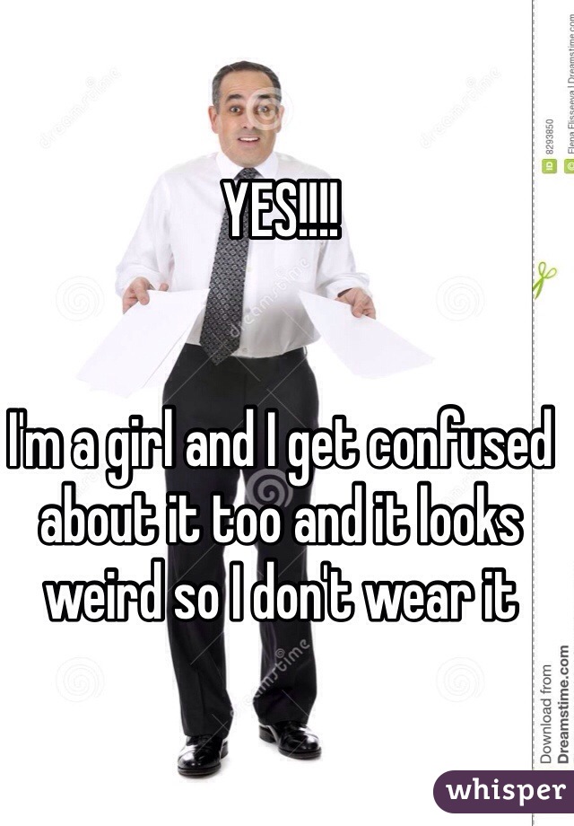 YES!!!!


I'm a girl and I get confused about it too and it looks weird so I don't wear it 