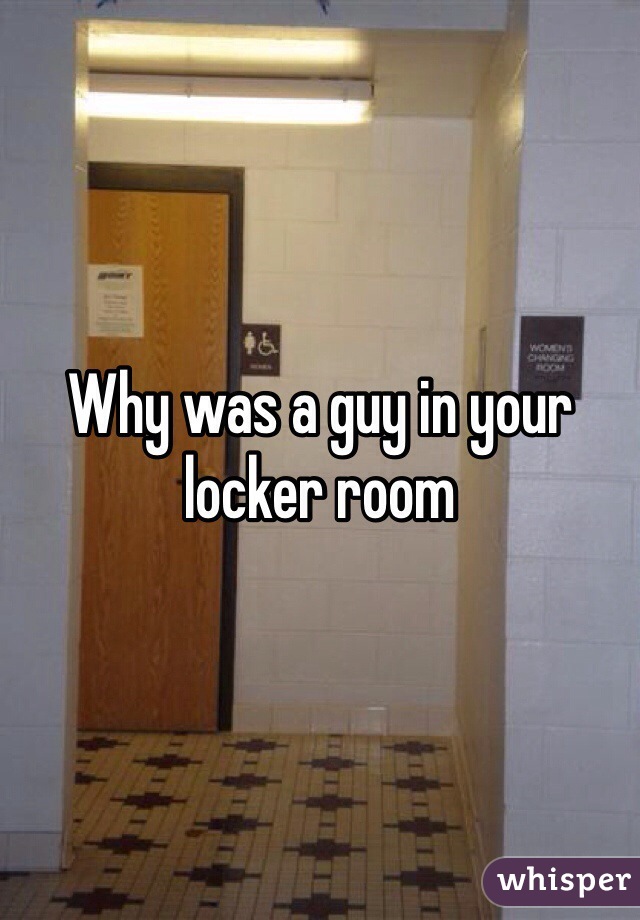 Why was a guy in your locker room 