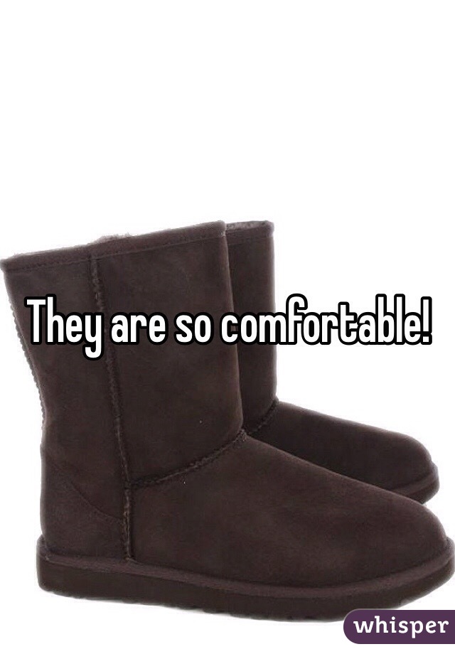 They are so comfortable!