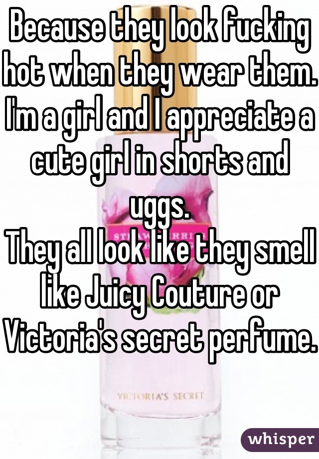 Because they look fucking hot when they wear them. 
I'm a girl and I appreciate a cute girl in shorts and uggs. 
They all look like they smell like Juicy Couture or Victoria's secret perfume. 