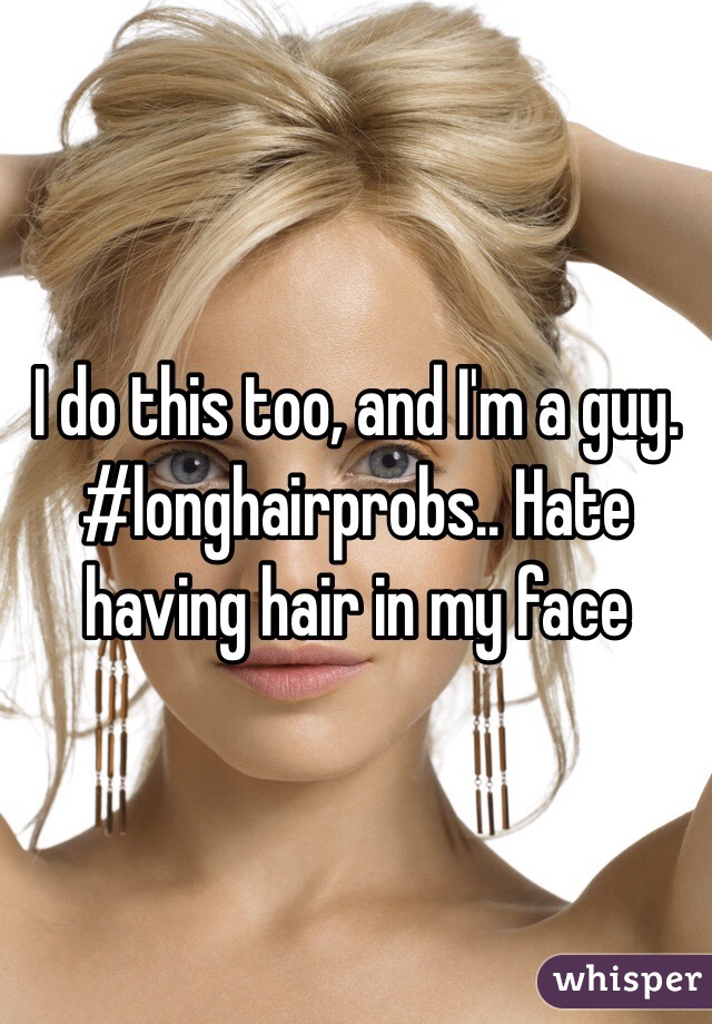 I do this too, and I'm a guy. #longhairprobs.. Hate having hair in my face 