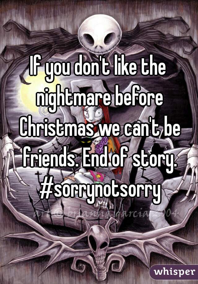 If you don't like the nightmare before Christmas we can't be friends. End of story. #sorrynotsorry