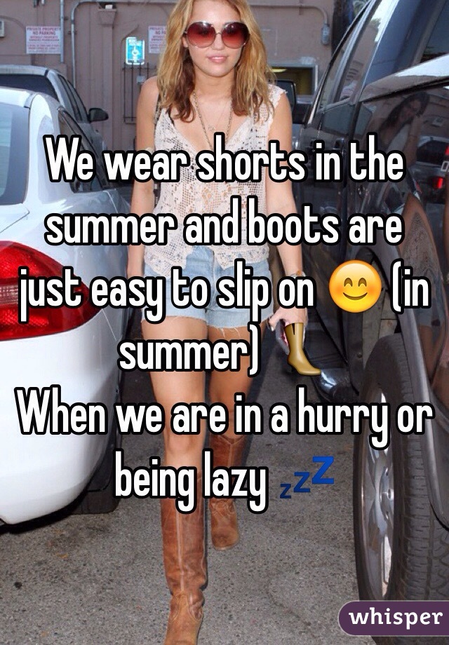 We wear shorts in the summer and boots are just easy to slip on 😊 (in summer) 👢
When we are in a hurry or being lazy 💤