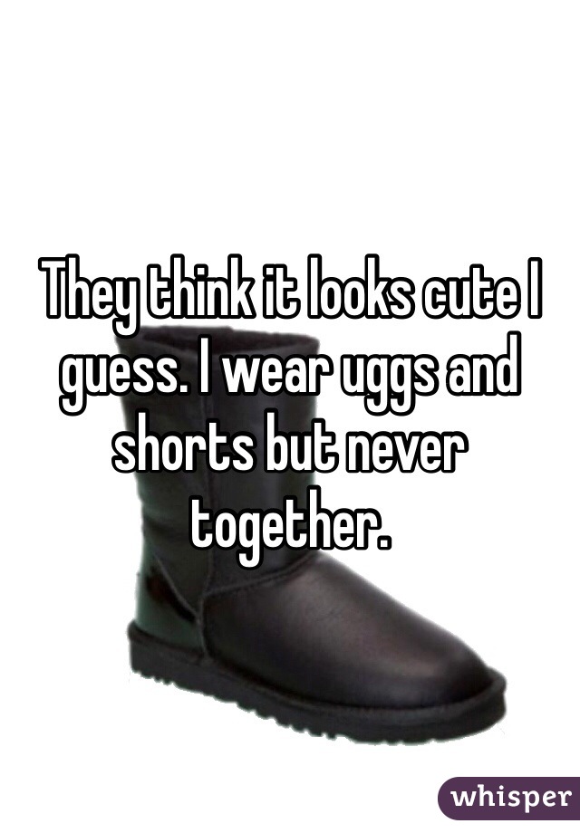 They think it looks cute I guess. I wear uggs and shorts but never together. 