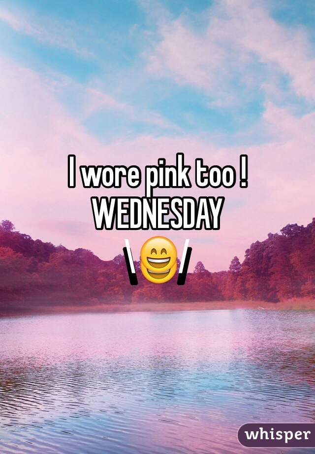I wore pink too !
WEDNESDAY
\😄/