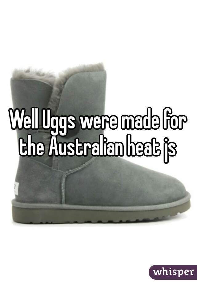 Well Uggs were made for the Australian heat js 