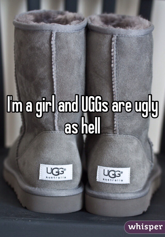 I'm a girl and UGGs are ugly as hell