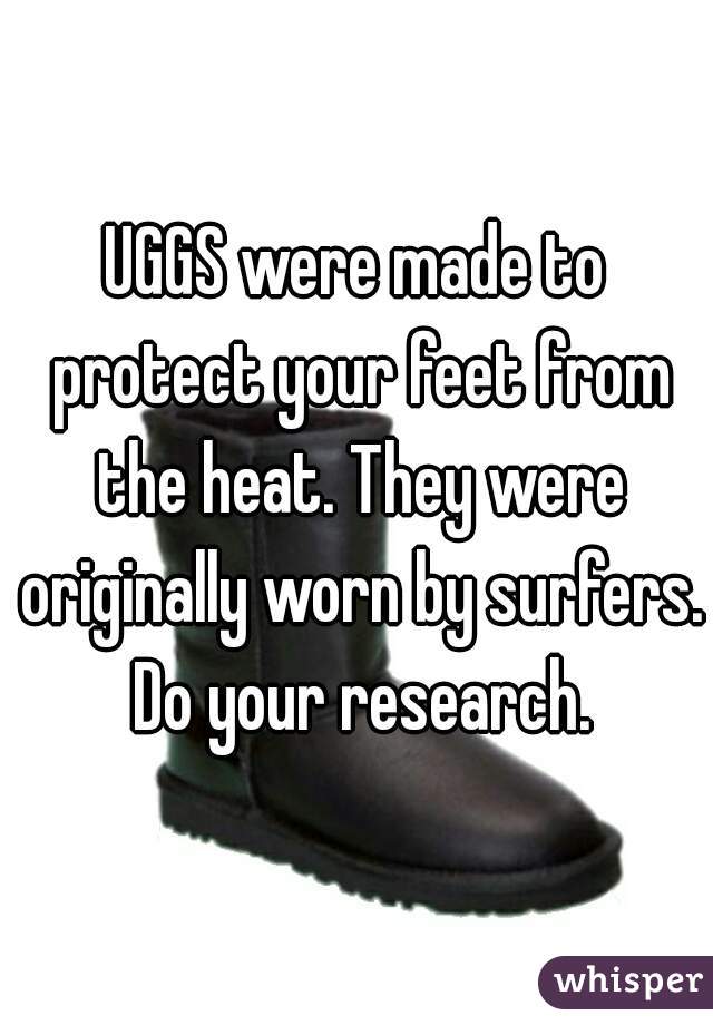 UGGS were made to protect your feet from the heat. They were originally worn by surfers. Do your research.