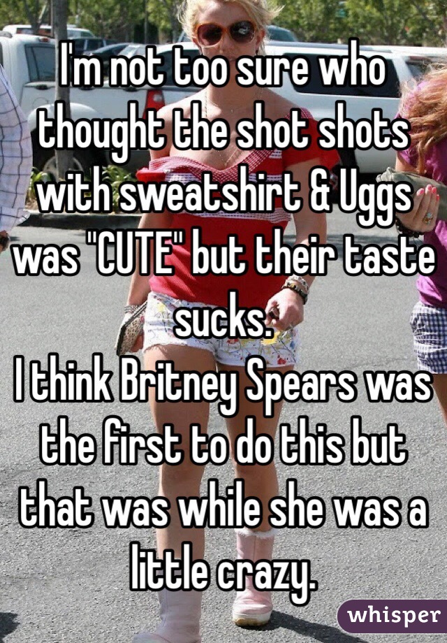 I'm not too sure who thought the shot shots with sweatshirt & Uggs was "CUTE" but their taste sucks. 
I think Britney Spears was the first to do this but that was while she was a little crazy. 