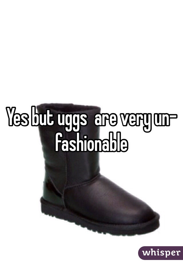 Yes but uggs  are very un-fashionable