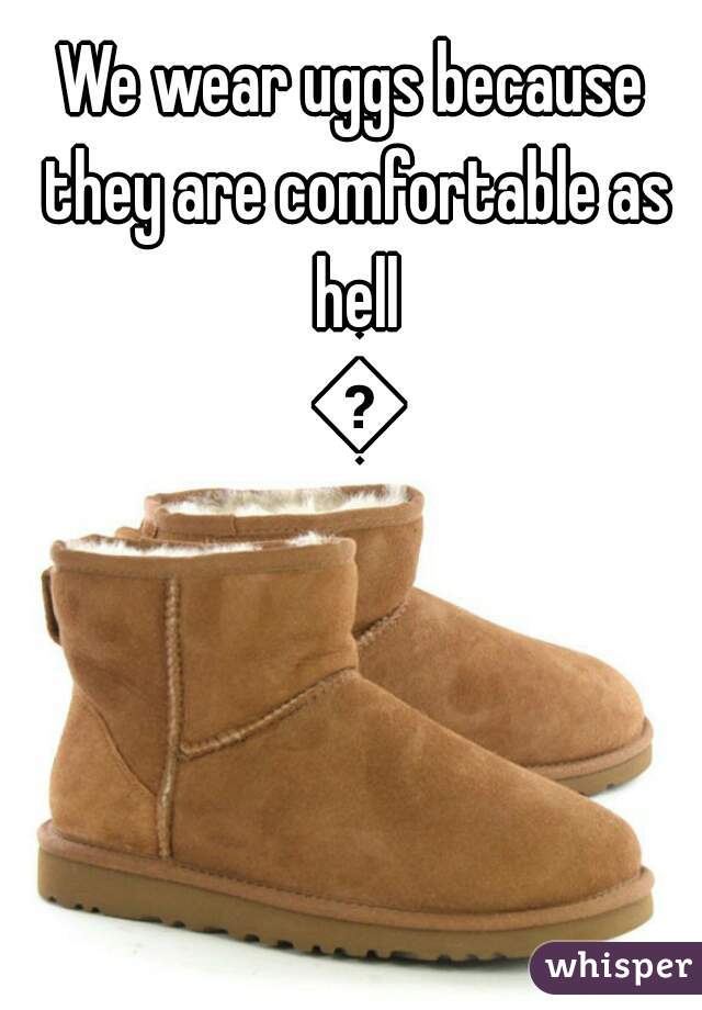 We wear uggs because they are comfortable as hell 😄