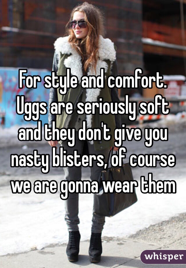 For style and comfort. Uggs are seriously soft and they don't give you nasty blisters, of course we are gonna wear them