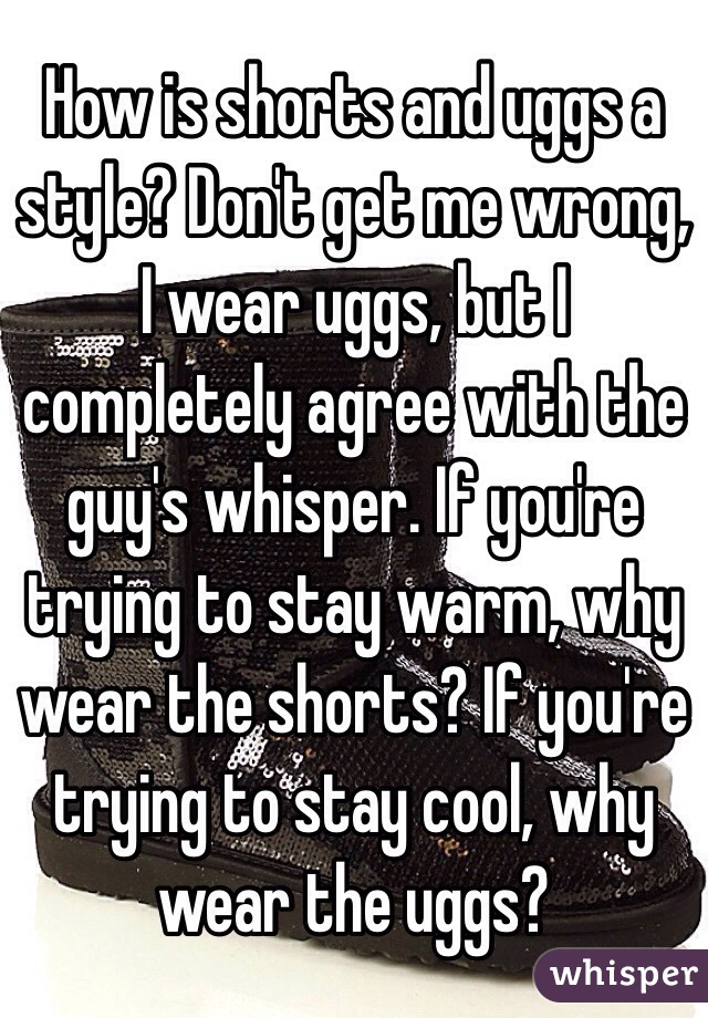 How is shorts and uggs a style? Don't get me wrong, I wear uggs, but I completely agree with the guy's whisper. If you're trying to stay warm, why wear the shorts? If you're trying to stay cool, why wear the uggs?