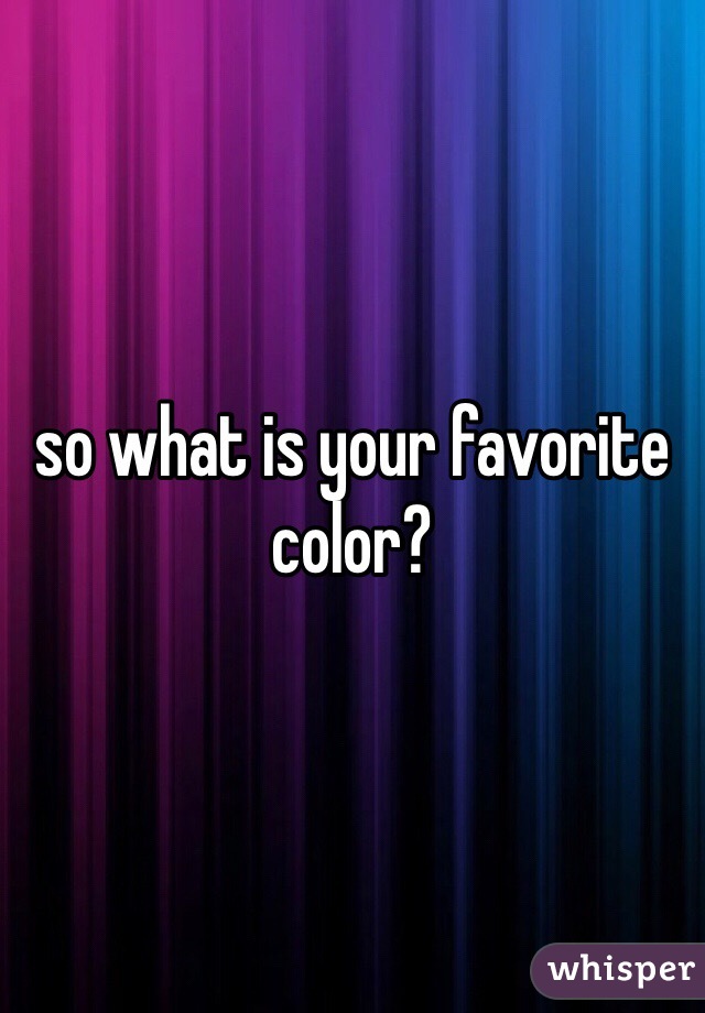 so what is your favorite color?