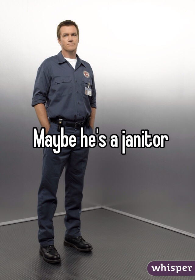 Maybe he's a janitor 