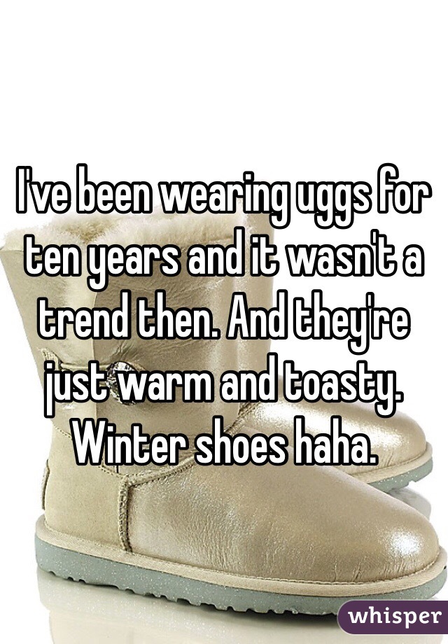 I've been wearing uggs for ten years and it wasn't a trend then. And they're just warm and toasty. Winter shoes haha. 