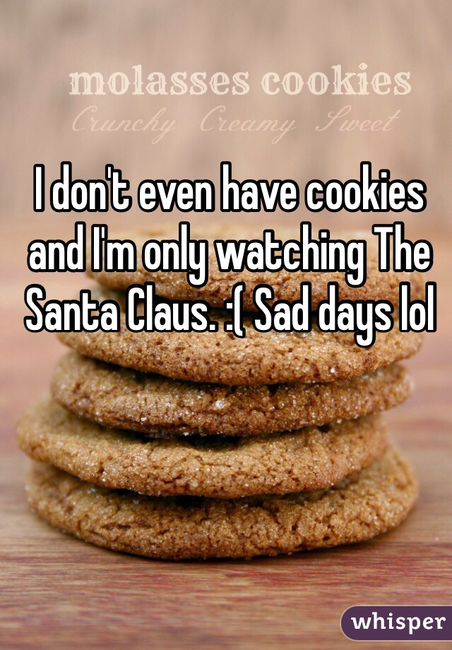 I don't even have cookies and I'm only watching The Santa Claus. :( Sad days lol