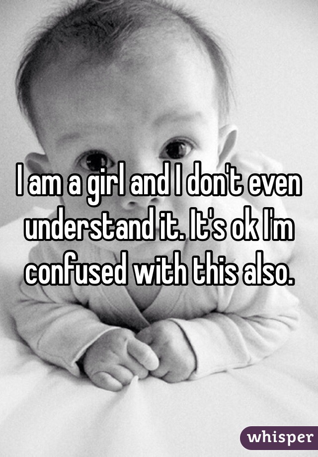 I am a girl and I don't even understand it. It's ok I'm confused with this also.