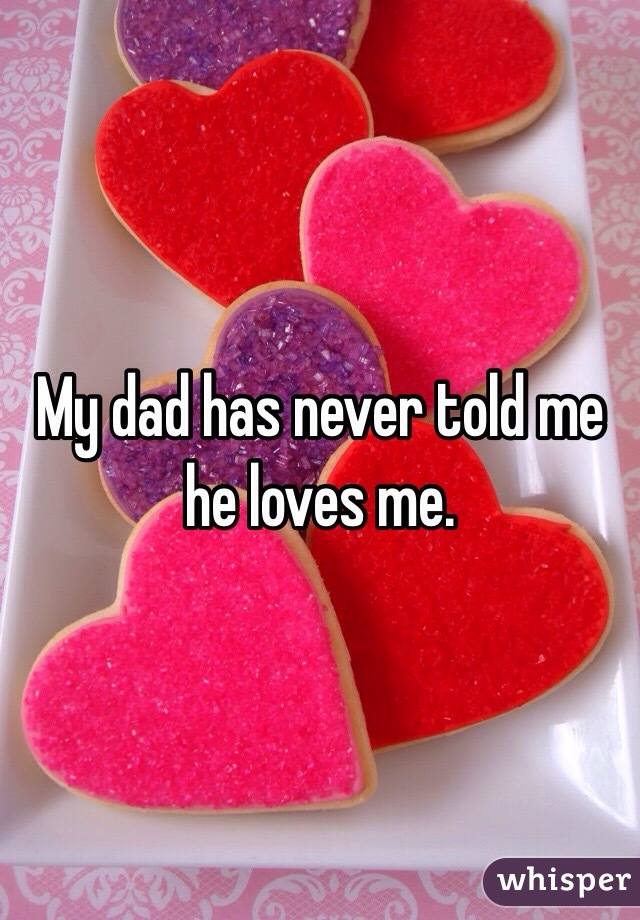 My dad has never told me he loves me. 