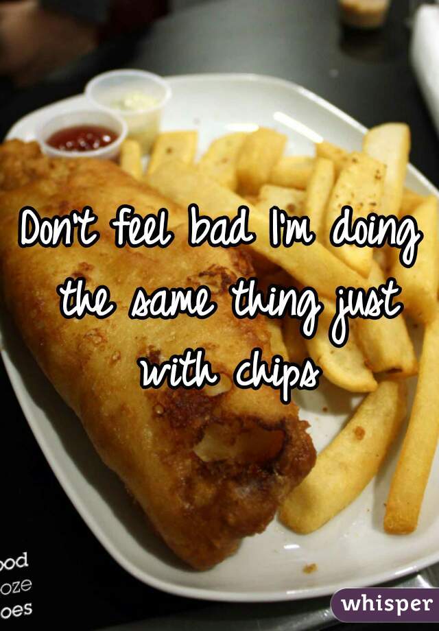 Don't feel bad I'm doing the same thing just with chips