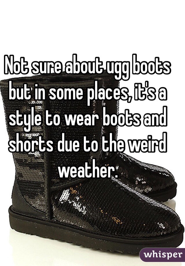 Not sure about ugg boots but in some places, it's a style to wear boots and shorts due to the weird weather.