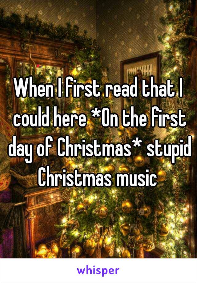 When I first read that I could here *On the first day of Christmas* stupid Christmas music 