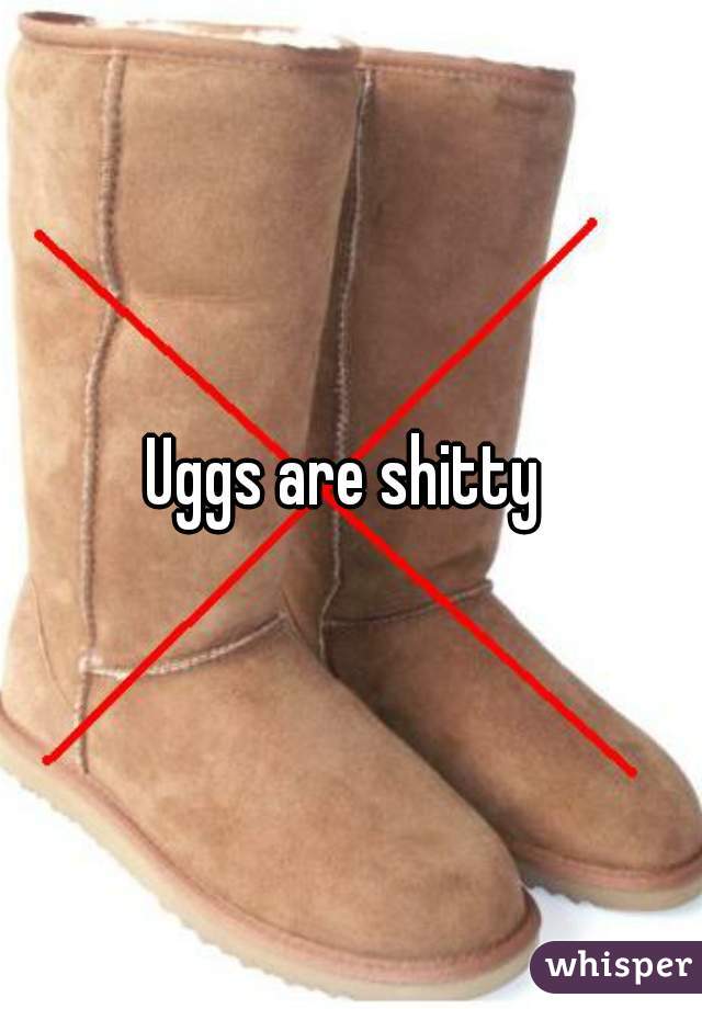 Uggs are shitty 