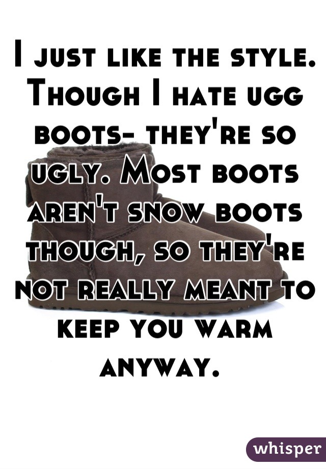 I just like the style. Though I hate ugg boots- they're so ugly. Most boots aren't snow boots though, so they're not really meant to keep you warm anyway. 