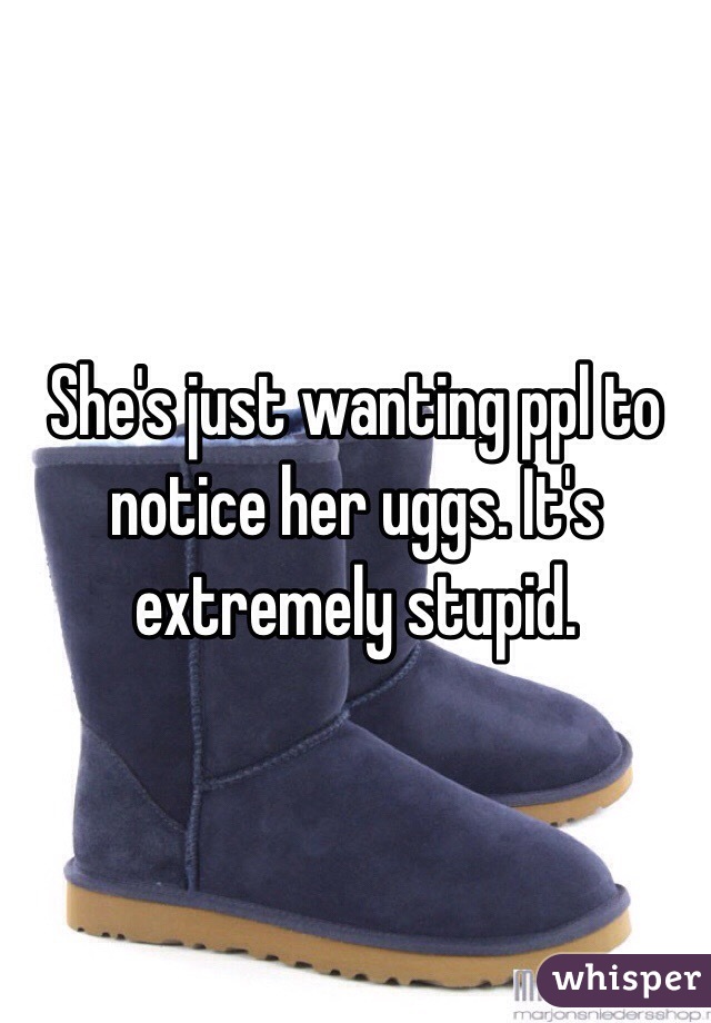 She's just wanting ppl to notice her uggs. It's extremely stupid. 