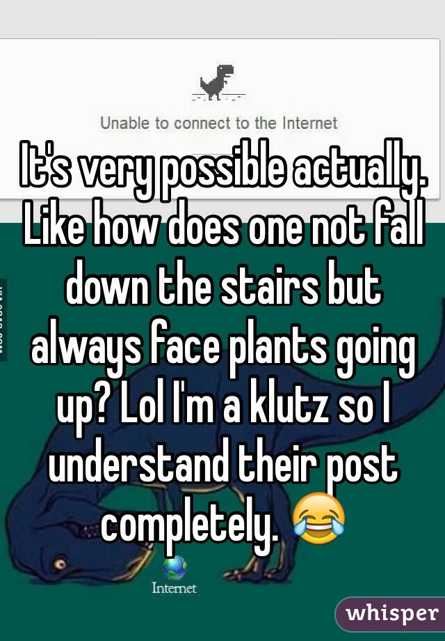 It's very possible actually. Like how does one not fall down the stairs but always face plants going up? Lol I'm a klutz so I understand their post completely. 😂