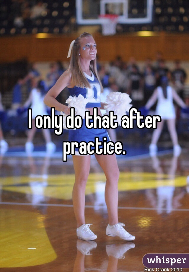 I only do that after practice. 