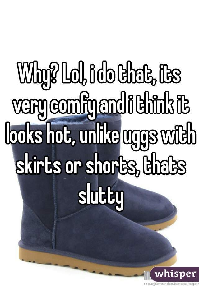 Why? Lol, i do that, its very comfy and i think it looks hot, unlike uggs with skirts or shorts, thats slutty