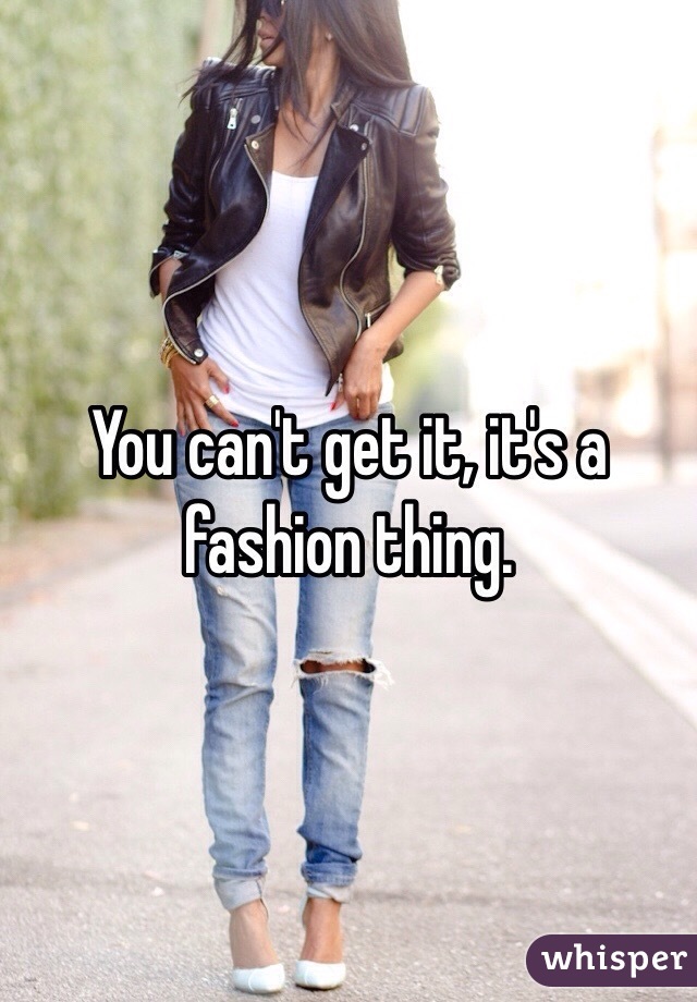 You can't get it, it's a fashion thing.