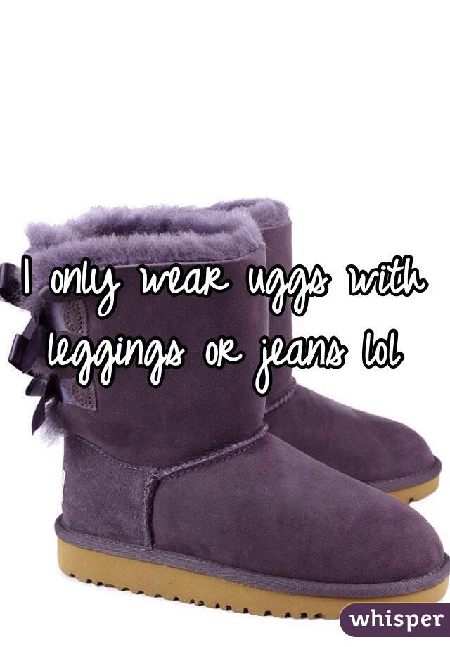 I only wear uggs with leggings or jeans lol 
