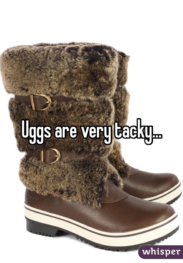 Uggs are very tacky...