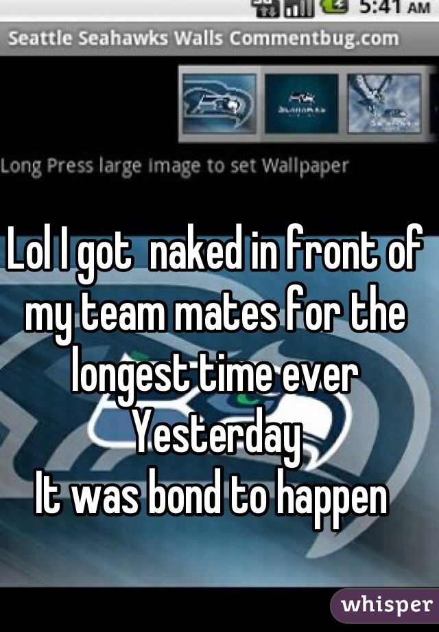 Lol I got  naked in front of my team mates for the longest time ever Yesterday 
It was bond to happen 