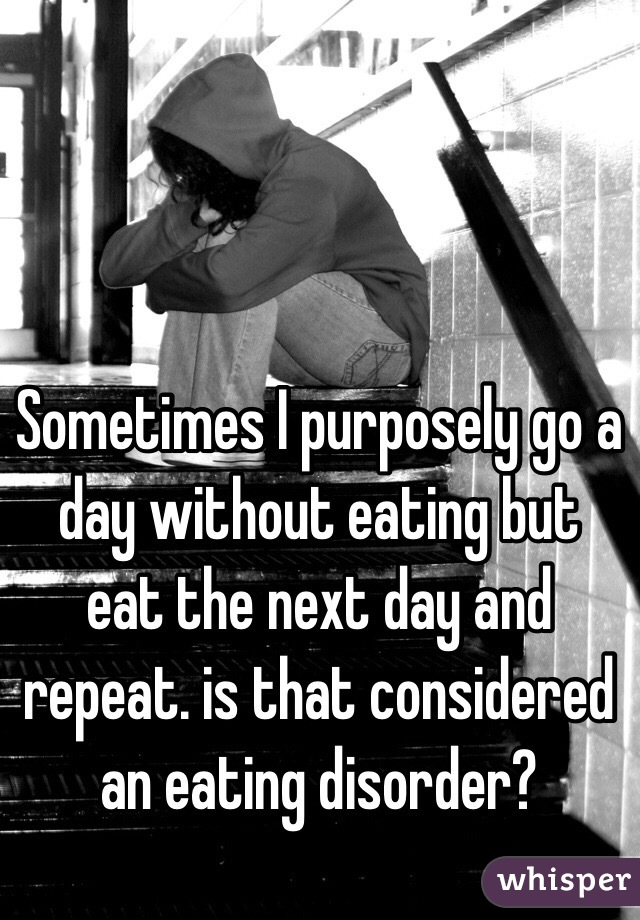 Sometimes I purposely go a day without eating but eat the next day and repeat. is that considered an eating disorder?