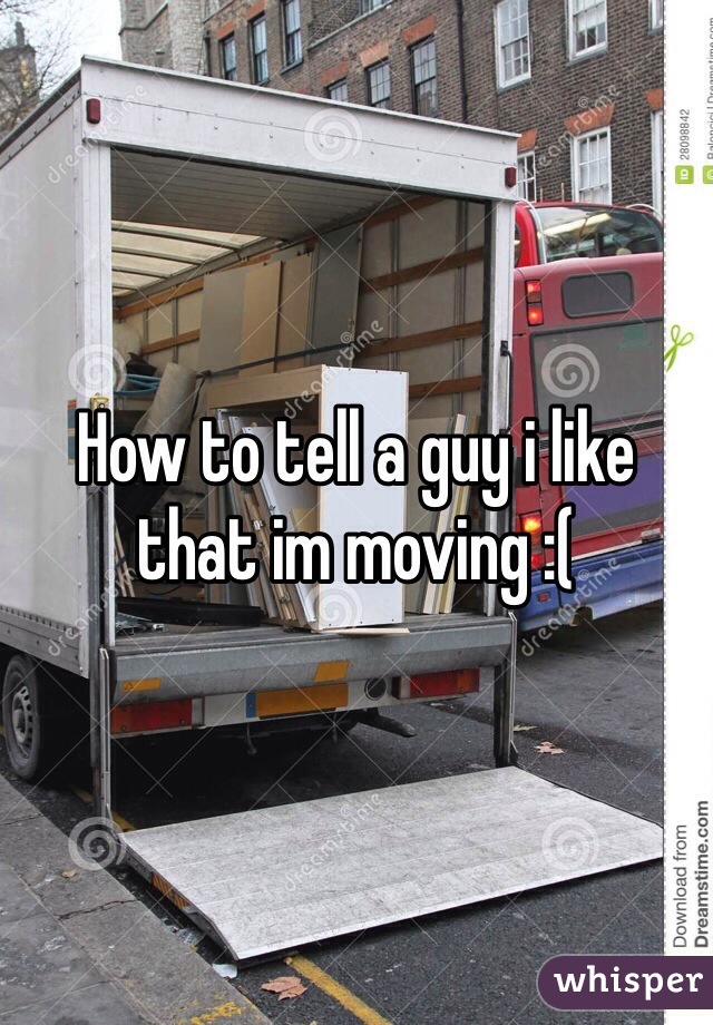How to tell a guy i like that im moving :(
