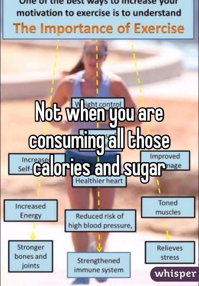 Not when you are consuming all those calories and sugar 