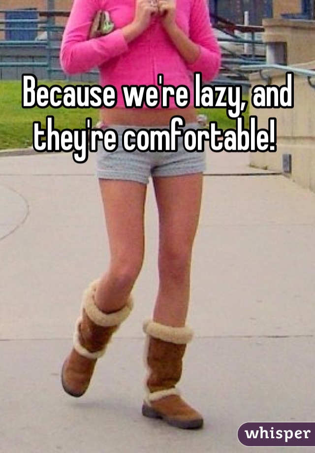 Because we're lazy, and they're comfortable! 