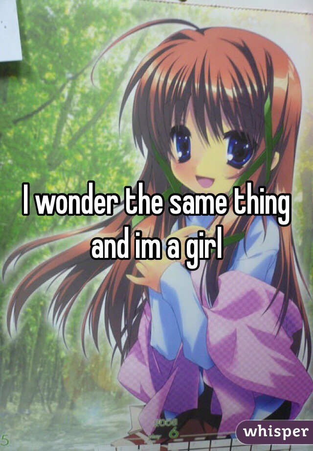 I wonder the same thing and im a girl