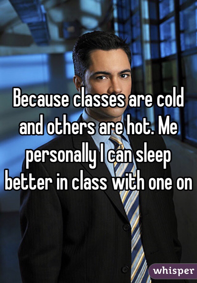 Because classes are cold and others are hot. Me personally I can sleep better in class with one on 